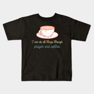 I can do all things through Prayer and Coffee Kids T-Shirt